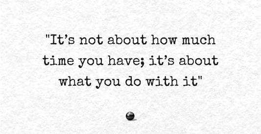 It’s Not About How Much Time You Have; It’s About What You Do With It