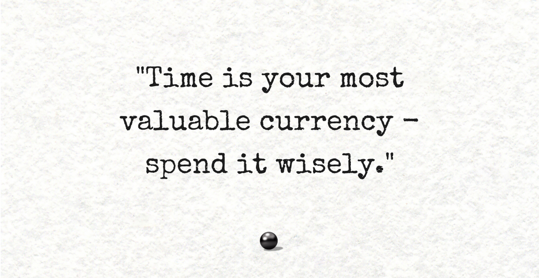 Time is your most valuable currency - spend it wisely
