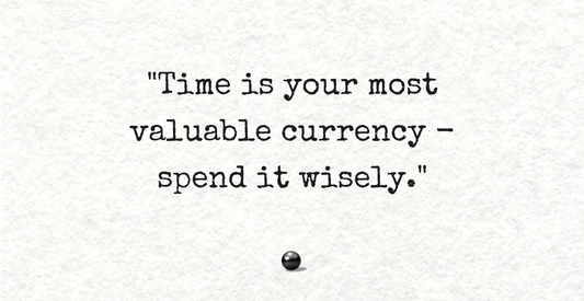 Time is your most valuable currency - spend it wisely